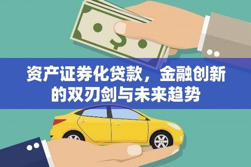 河曲资产证券化贷款，金融创新的双刃剑与未来趋势
