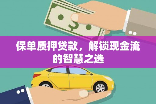 河曲保单质押贷款，解锁现金流的智慧之选