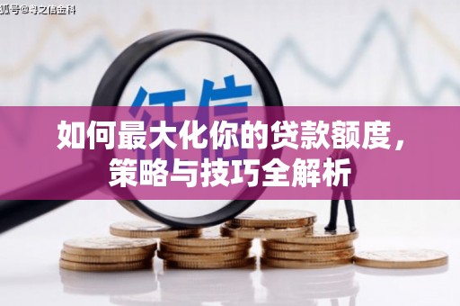 河曲如何最大化你的贷款额度，策略与技巧全解析