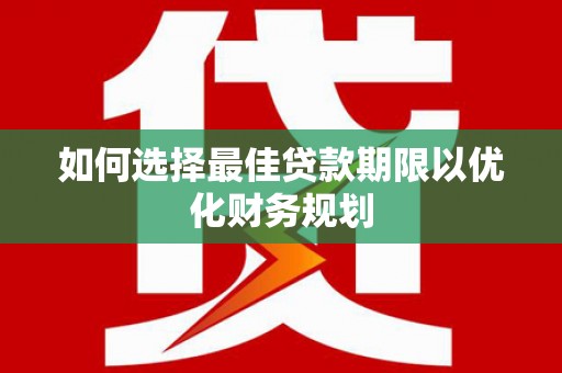 河曲如何选择最佳贷款期限以优化财务规划