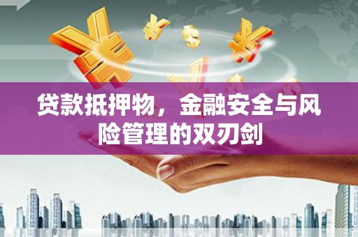 河曲贷款抵押物，金融安全与风险管理的双刃剑