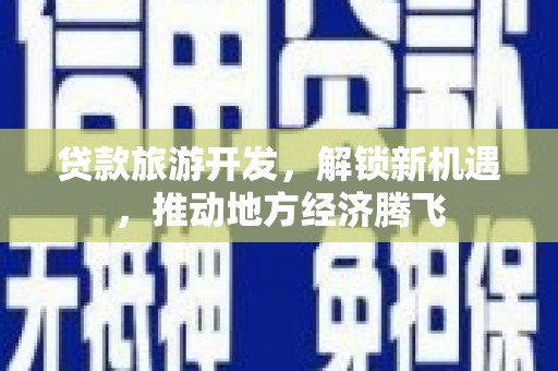 河曲贷款旅游开发，解锁新机遇，推动地方经济腾飞