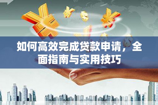 河曲如何高效完成贷款申请，全面指南与实用技巧