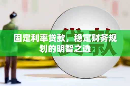 河曲固定利率贷款，稳定财务规划的明智之选