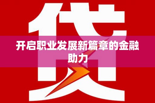 河曲开启职业发展新篇章的金融助力