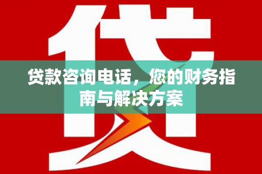 河曲贷款咨询电话，您的财务指南与解决方案