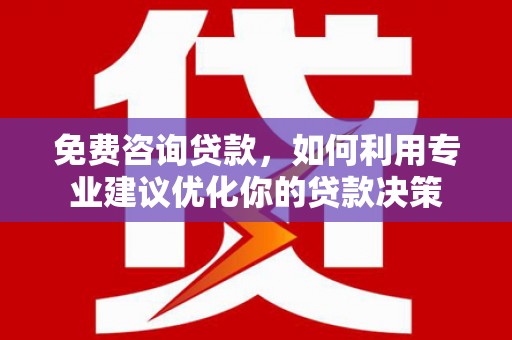 河曲免费咨询贷款，如何利用专业建议优化你的贷款决策