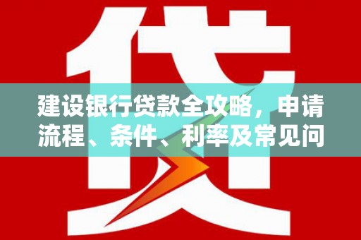 河曲建设银行贷款全攻略，申请流程、条件、利率及常见问题解答