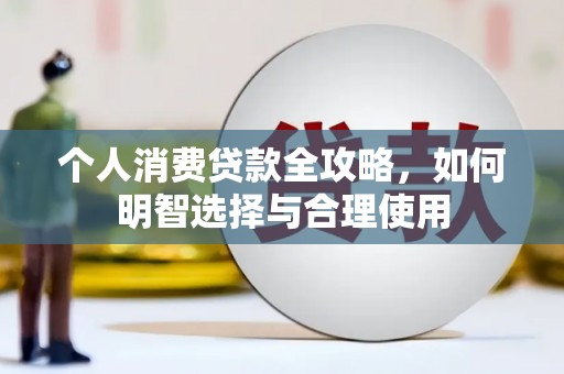 河曲个人消费贷款全攻略，如何明智选择与合理使用