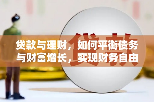 河曲贷款与理财，如何平衡债务与财富增长，实现财务自由