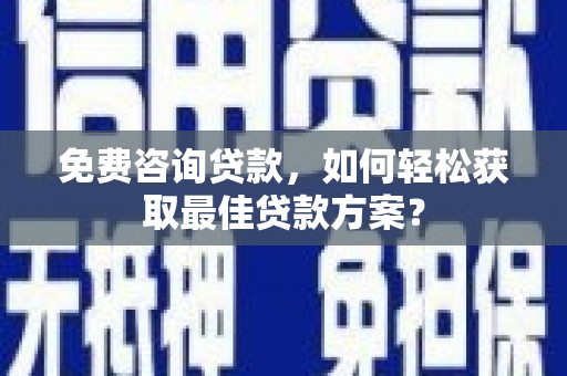 河曲免费咨询贷款，如何轻松获取最佳贷款方案？