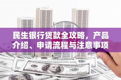 河曲民生银行贷款全攻略，产品介绍、申请流程与注意事项